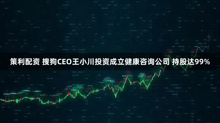 策利配资 搜狗CEO王小川投资成立健康咨询公司 持股达99%