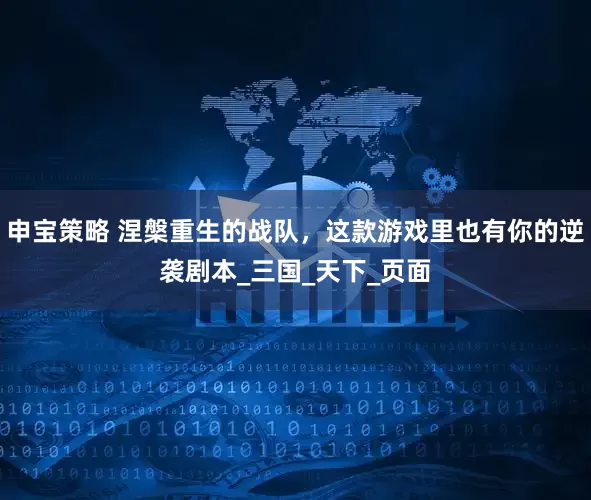 申宝策略 涅槃重生的战队，这款游戏里也有你的逆袭剧本_三国_天下_页面