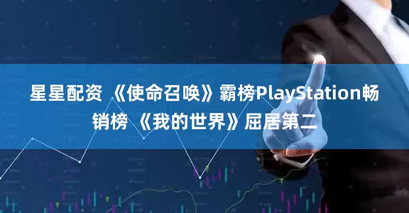 星星配资 《使命召唤》霸榜PlayStation畅销榜 《我的世界》屈居第二