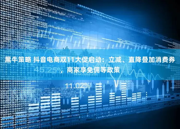 黑牛策略 抖音电商双11大促启动：立减、直降叠加消费券，商家享免佣等政策