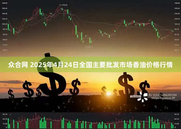众合网 2025年4月24日全国主要批发市场香油价格行情