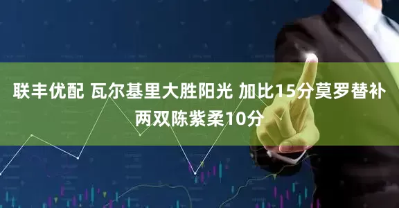 联丰优配 瓦尔基里大胜阳光 加比15分莫罗替补两双陈紫柔10分